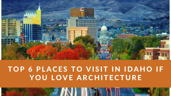 Top 6 Places to Visit in Idaho if You Love Architecture